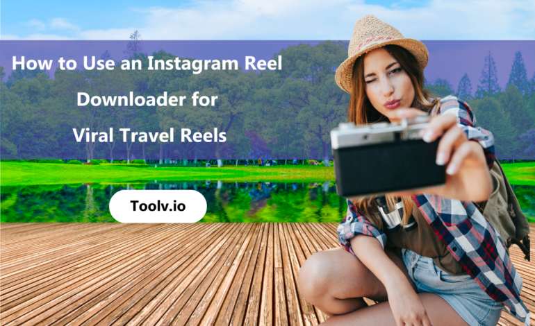 How-to-Use-an-Instagram-Reel-Downloader-for-Viral-Travel-Reels